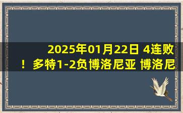 2025年01月22日 4连败！多特1-2负博洛尼亚 博洛尼亚2分钟2球逆转取欧冠首胜